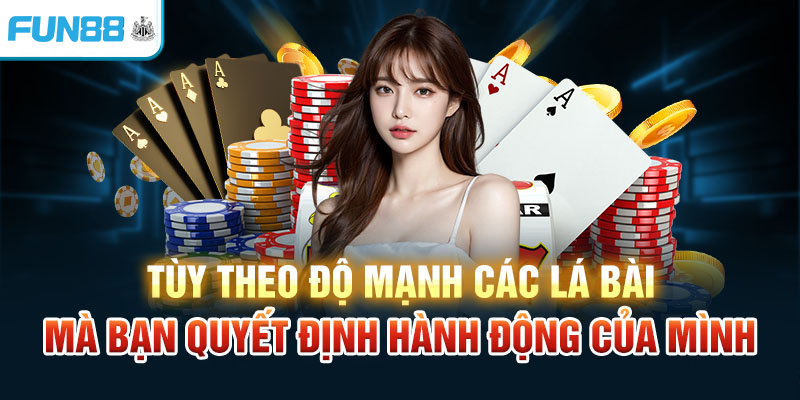 Tùy theo độ mạnh các lá bài mà bạn quyết định hành động của mình