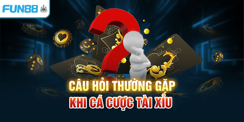 Câu hỏi thường gặp khi cá cược tài xỉu tại Fun88