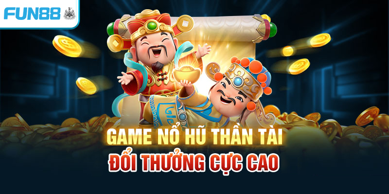 Game nổ hũ thần tài đổi thưởng cực cao tại Fun88